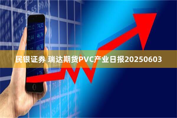 民银证券 瑞达期货PVC产业日报20250603