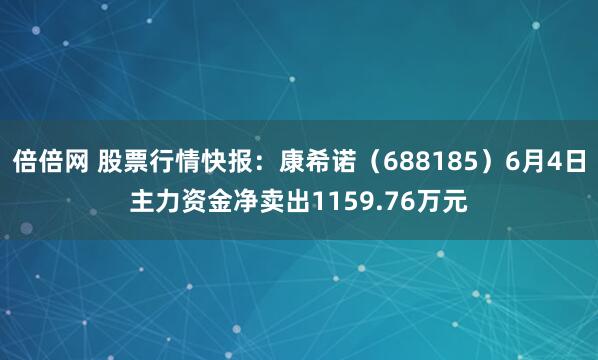 倍倍网 股票行情快报：康希诺（688185）6月4日主力资金净卖出1159.76万元
