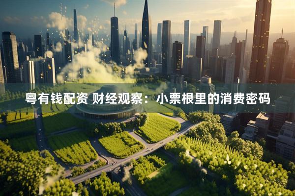 粤有钱配资 财经观察：小票根里的消费密码
