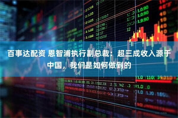 百事达配资 恩智浦执行副总裁：超三成收入源于中国，我们是如何做到的