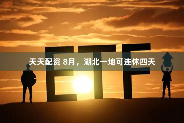 天天配资 8月，湖北一地可连休四天