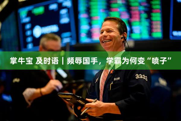 掌牛宝 及时语｜频辱国手，学霸为何变“喷子”