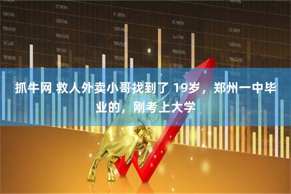 抓牛网 救人外卖小哥找到了 19岁，郑州一中毕业的，刚考上大学