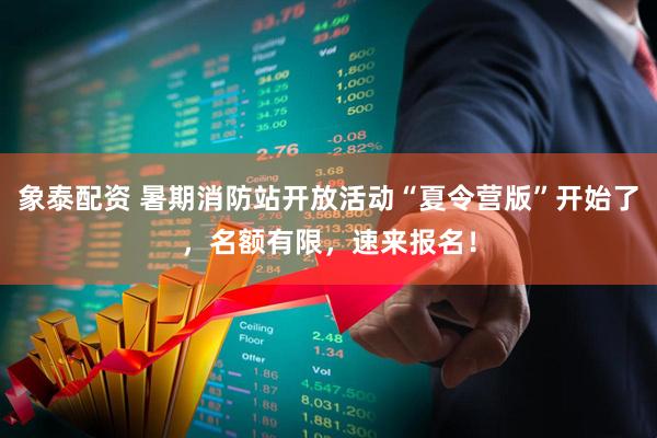 象泰配资 暑期消防站开放活动“夏令营版”开始了，名额有限，速来报名！