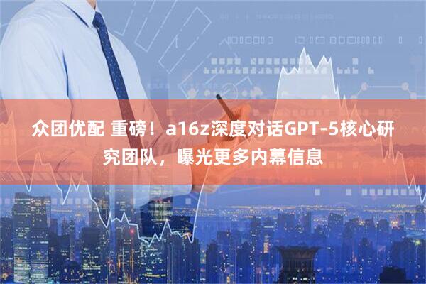 众团优配 重磅！a16z深度对话GPT-5核心研究团队，曝光更多内幕信息