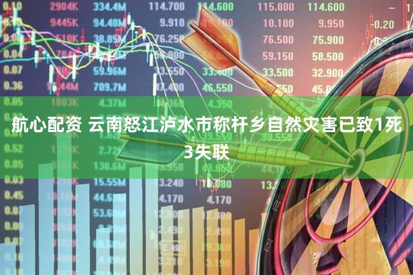 航心配资 云南怒江泸水市称杆乡自然灾害已致1死3失联