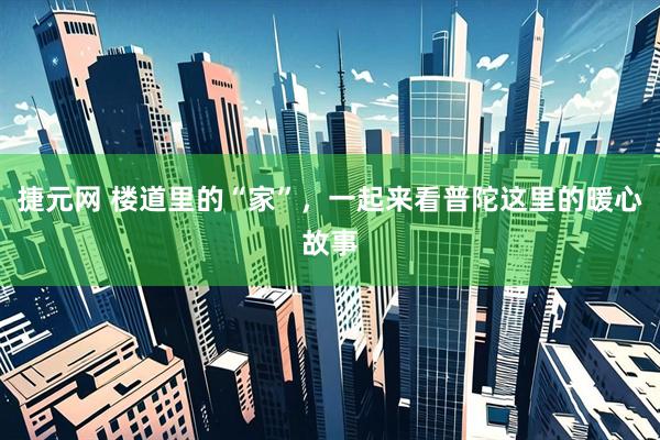 捷元网 楼道里的“家”，一起来看普陀这里的暖心故事