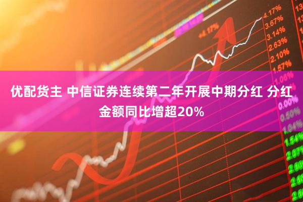 优配货主 中信证券连续第二年开展中期分红 分红金额同比增超20%