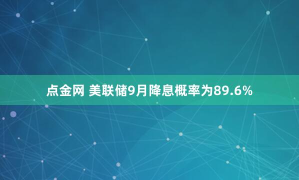 点金网 美联储9月降息概率为89.6%