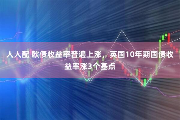 人人配 欧债收益率普遍上涨，英国10年期国债收益率涨3个基点