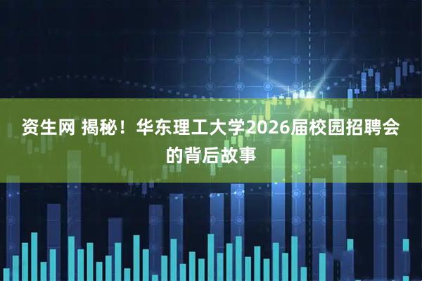 资生网 揭秘！华东理工大学2026届校园招聘会的背后故事