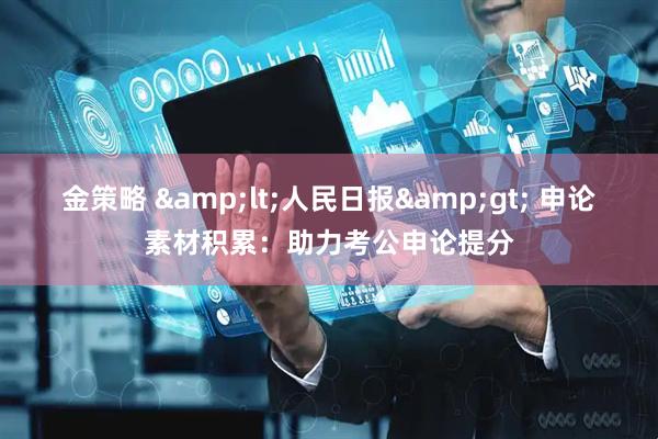 金策略 &lt;人民日报&gt; 申论素材积累：助力考公申论提分