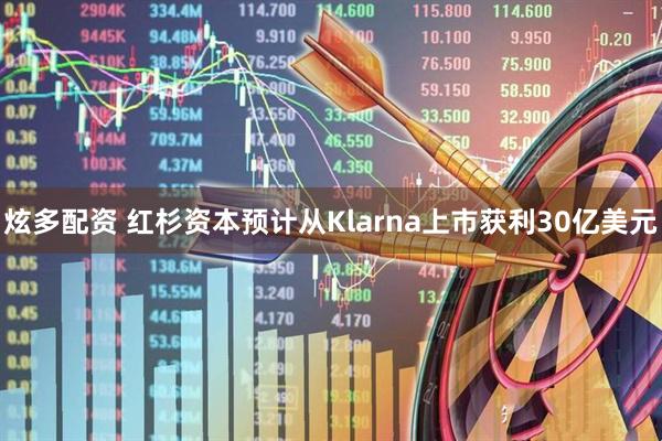 炫多配资 红杉资本预计从Klarna上市获利30亿美元