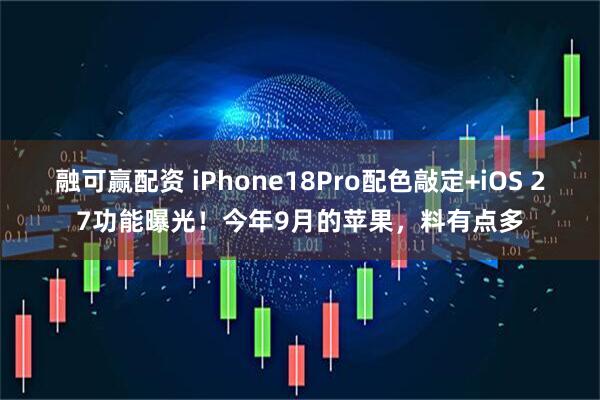 融可赢配资 iPhone18Pro配色敲定+iOS 27功能曝光！今年9月的苹果，料有点多